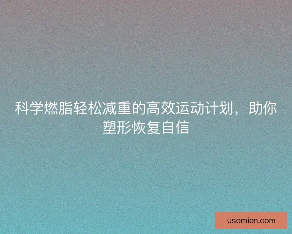 科学燃脂轻松减重的高效运动计划，助你塑形恢复自信