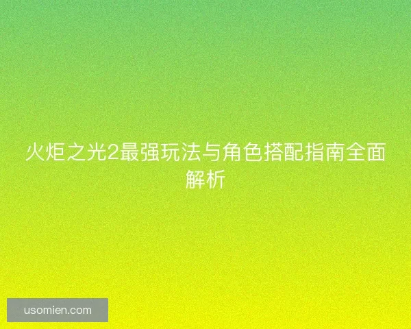 火炬之光2最强玩法与角色搭配指南全面解析