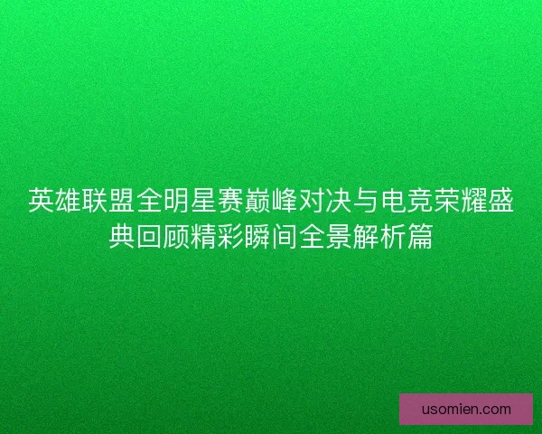 英雄联盟全明星赛巅峰对决与电竞荣耀盛典回顾精彩瞬间全景解析篇