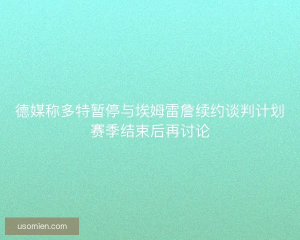 德媒称多特暂停与埃姆雷詹续约谈判计划赛季结束后再讨论