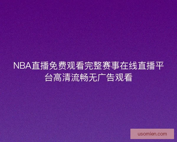 NBA直播免费观看完整赛事在线直播平台高清流畅无广告观看