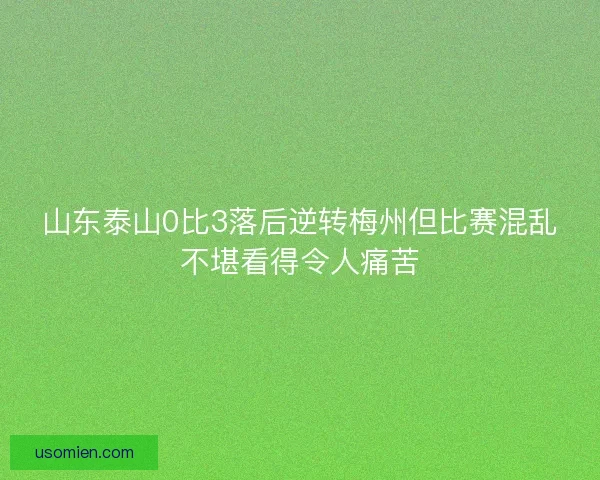 山东泰山0比3落后逆转梅州但比赛混乱不堪看得令人痛苦