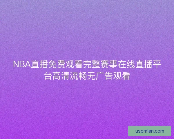 NBA直播免费观看完整赛事在线直播平台高清流畅无广告观看